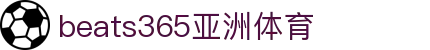beats365(中国区)-唯一官方网站